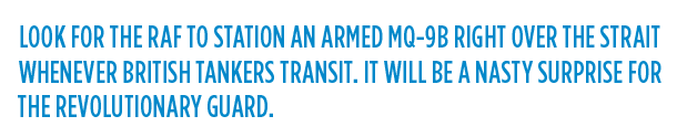 Look for the RAF to station an armed MQ-9B right over the strait whenever British tankers transit.